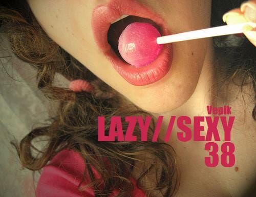 Vepik - Lazy//Sexy 38 – F*ckin Mess