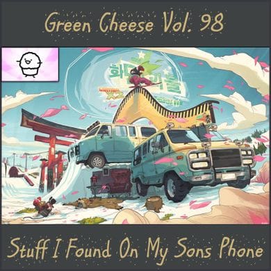 Green Cheese - Vol. 98 Stuff I Found On My Son's Phone