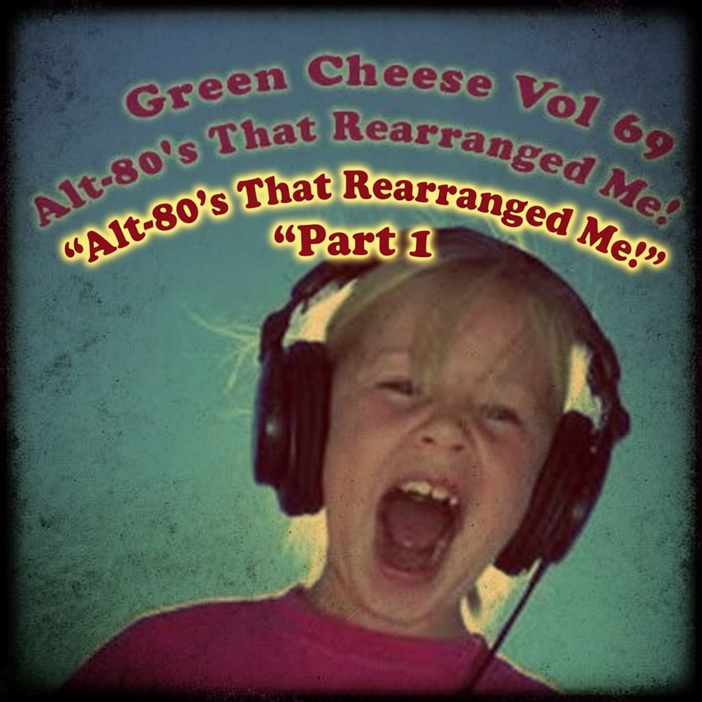 Green Cheese - Vol. 69 Alt-80's That Rearranged Me - Part 1