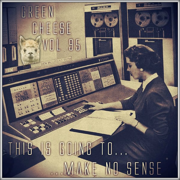 Green Cheese - Vol. 95 This Is Going To Make No Sense