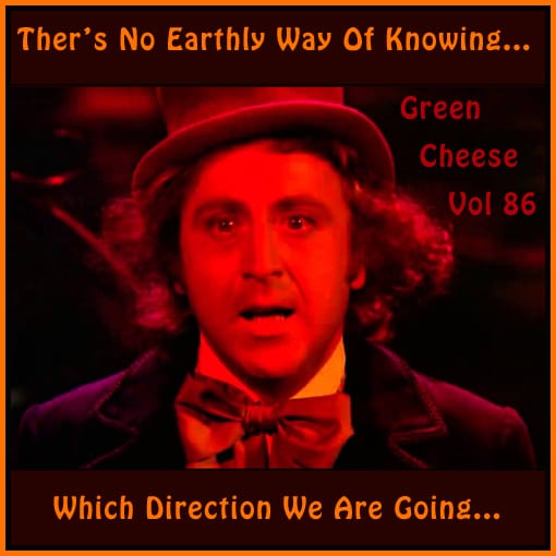 Green Cheese - Vol. 86 There's No Earthly Way Of Knowing Which Direction We Are Going