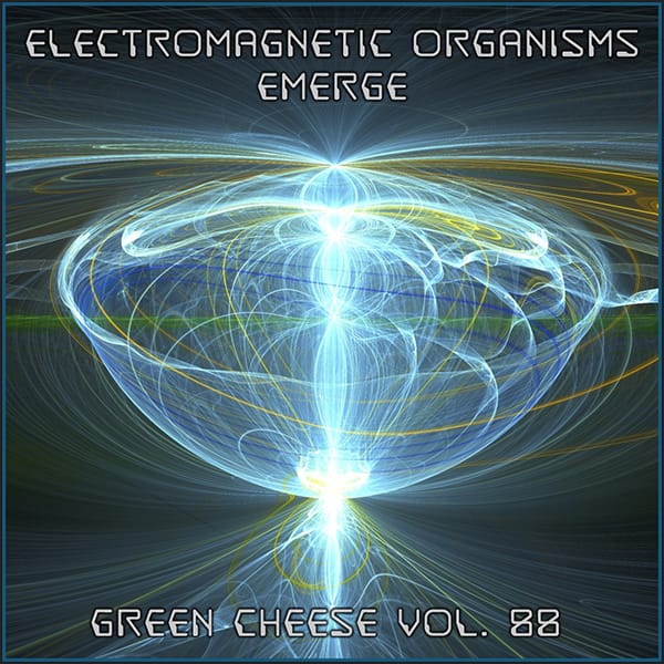 Green Cheese - Vol. 88 Electromagnetic Organisms Emerge