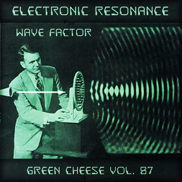 Green Cheese - Vol. 87 Electric Resonance Wave Factor