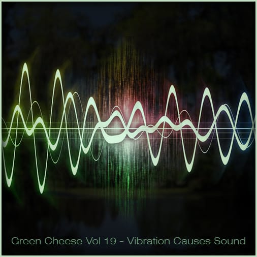 Green Cheese - Vol. 19 Vibration Causes Sound