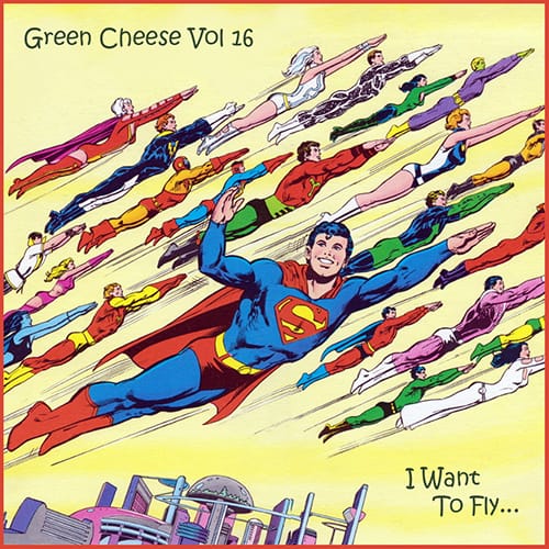 Green Cheese - Vol. 16 I Want To Fly