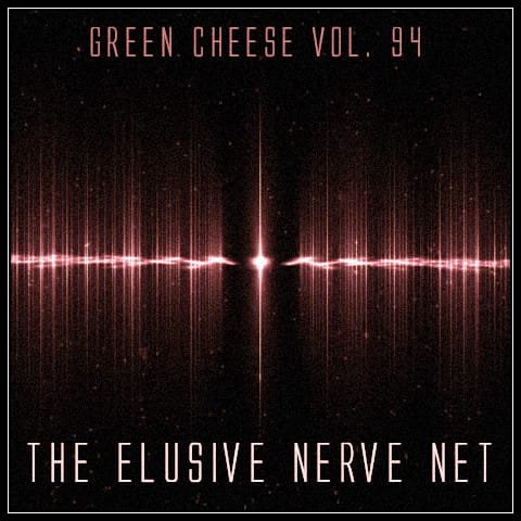 Green Cheese - Vol. 94 The Elusive Nerve Net