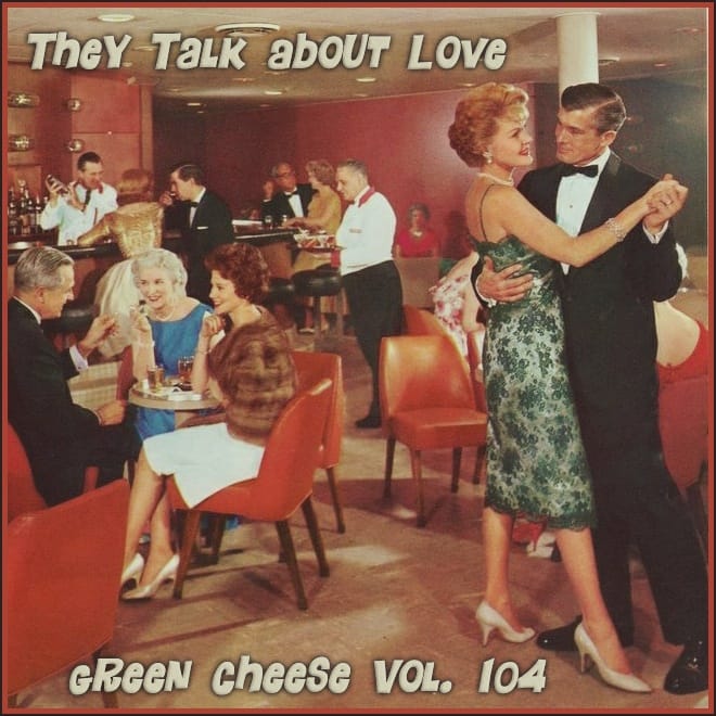 Green Cheese - Vol. 104 They Talk About Love