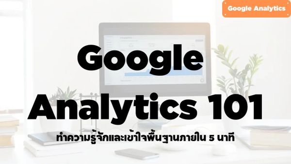 ทำความรู้จักและลองใช้ Google Analytics (GA4) ภายใน 5 นาที