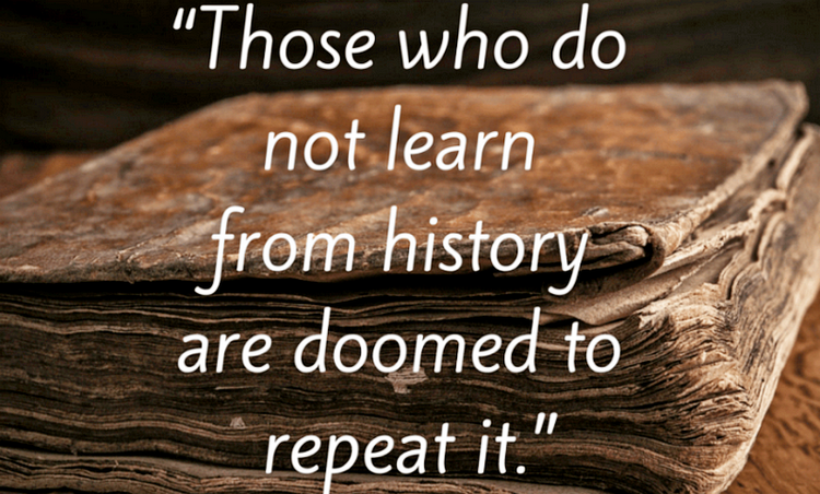 “Those who do not remember the past are condemned to repeat it.”