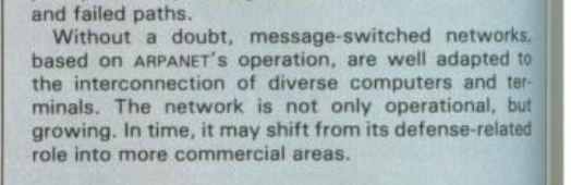 Quote from the magazine: "Without a doubt, message-switched networks based on ARPANET's operation, are well adapted to the interconnection of diverse computers and terminals. The network is not only operational, but growing. In time, it may shift from its defense-related role into more commercial areas."