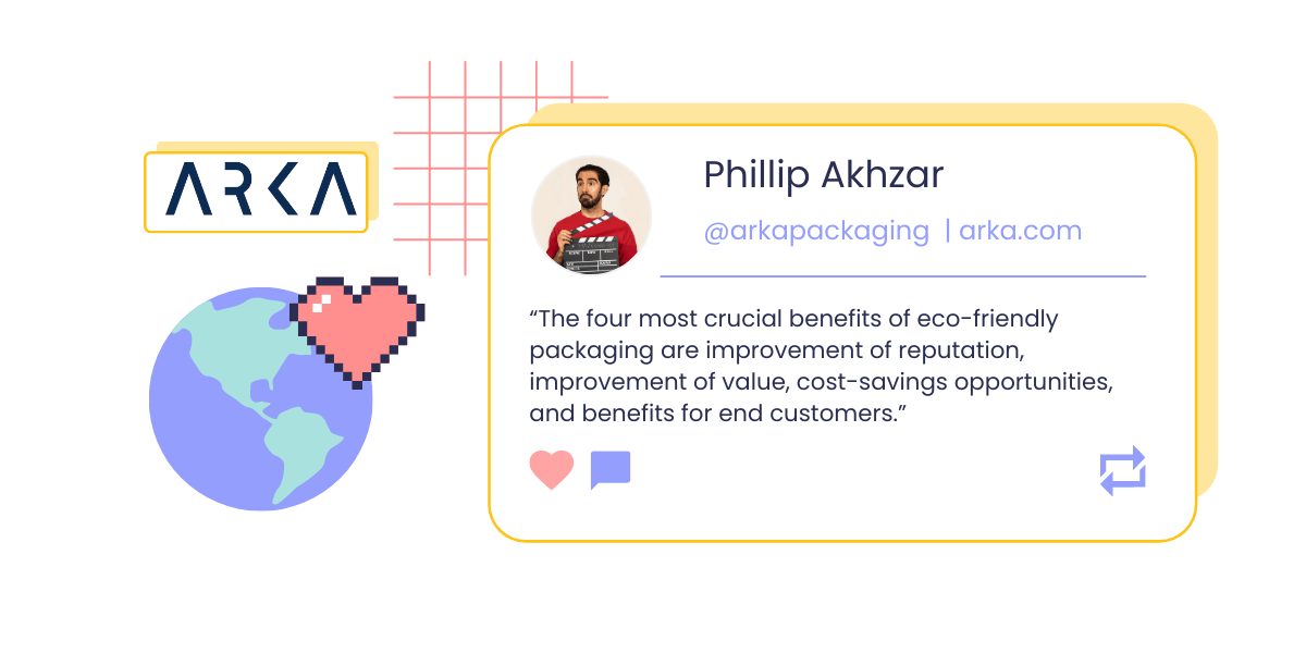 A graphic showing a headshot and quote from Phillip Akhzar, CEO of Arka: “The four most crucial benefits of eco-friendly packaging are improvement of reputation, improvement of value, cost-savings opportunities, and benefits for end customers.” The graphic also shows Arka’s logo and a pixelated icon of a globe overlapped by a pink heart.