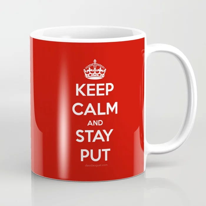 a mug with a WWII poster style “Keep Calm and Stay Put” on it