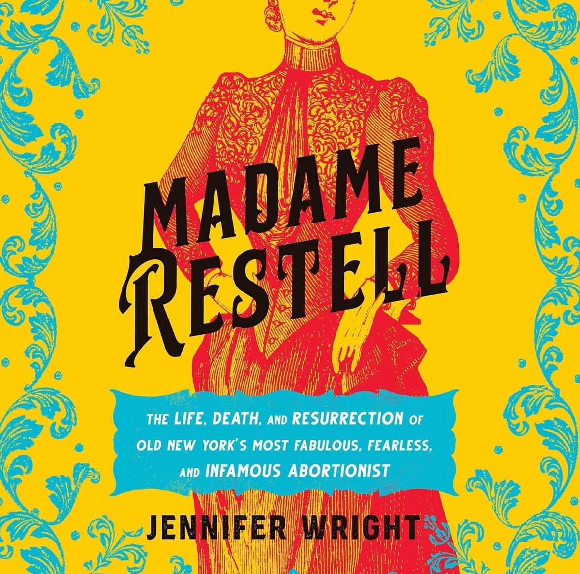 Madame Restell: The Life, Death, and Resurrection of Old New York's Most Fabulous, Fearless, and Infamous Abortionist by Jennifer Wright (Copy)