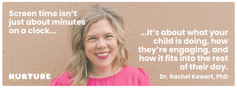 Quote graphic featuring Dr. Rachel Kowert, PhD, saying: “Screen time isn’t just about minutes on a clock… it’s about what your child is doing, how they’re engaging, and how it fits into the rest of their day.”