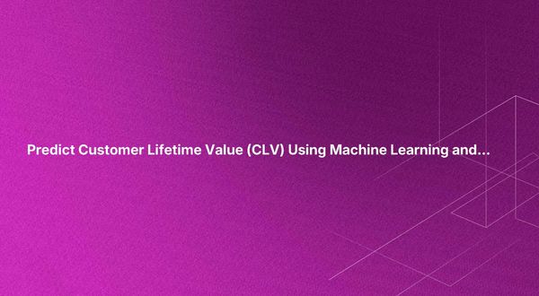 Predict Customer Lifetime Value (CLV) Using Machine Learning and AI