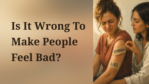 Is It Wrong To Make People Feel Bad?