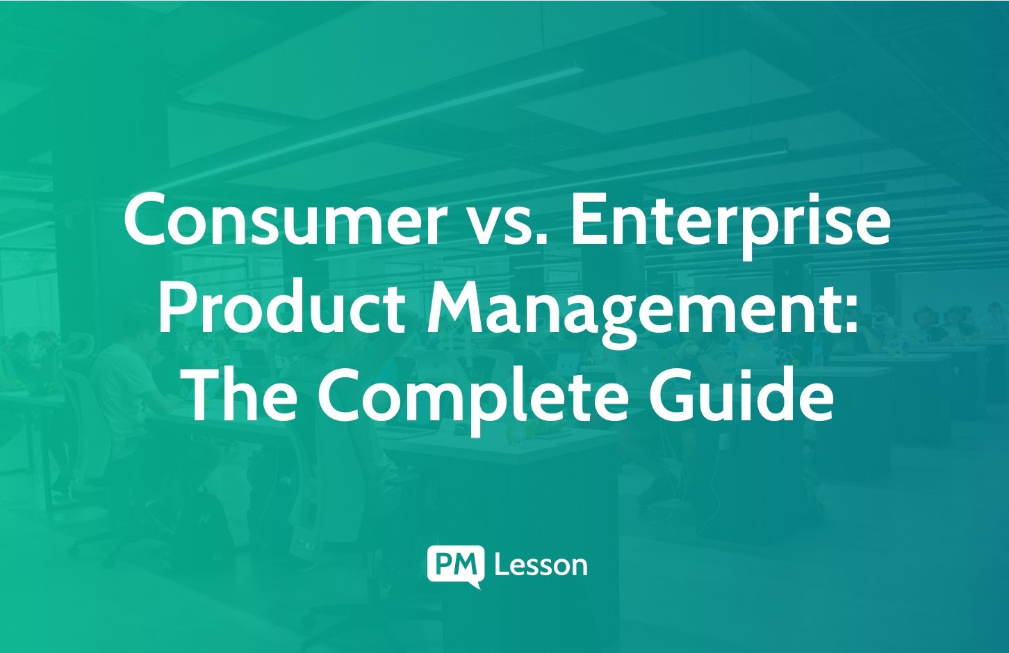 Consumer vs. Enterprise Product Management: The Complete Guide