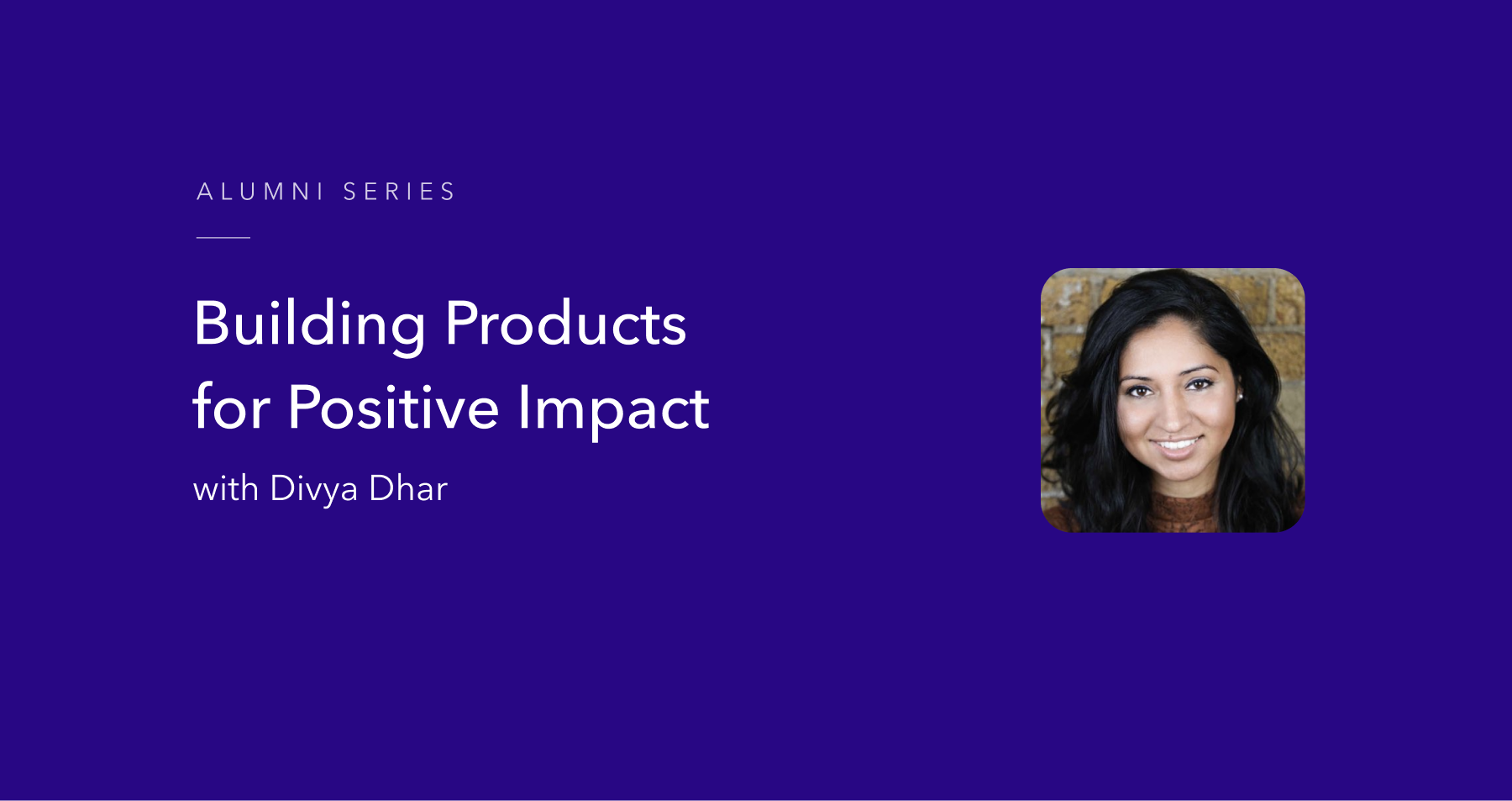 Building Products for Positive Social Impact with Divya Dhar