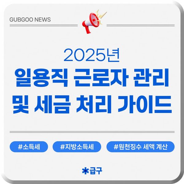 2025년 일용직 근로자 관리 및 세금 처리 가이드(소득세, 지방소득세, 원천징수 세액 계산법)