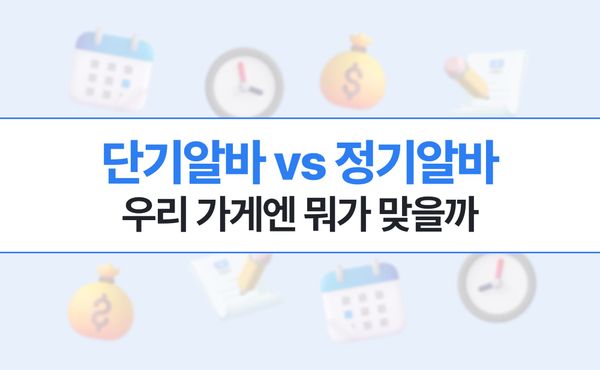 단기알바 vs 정규알바, 우리 가게엔 뭐가 맞을까