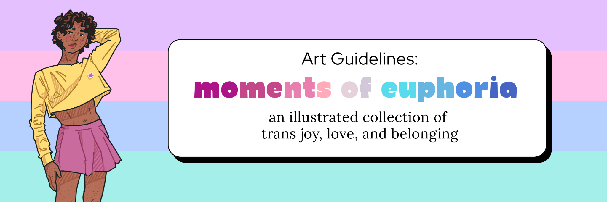 A brown-skinned person with short curly hair stands in a yellow crop top and pink skirt, next to the word Art Guidelines: moments of euphoria, an illustrated collection of trans joy, love, and belonging. There is a lilac, pink, blue, and aqua striped background