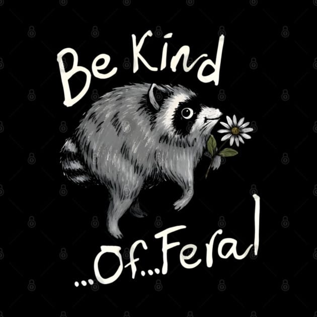 Hand-drawn illustration of a Jimothy the Raccoon standing upright on a black background, holding a small white daisy in his mouth. Above it, in loose cream-colored handwriting, are the words "Be Kind." Below, in the same style, reads "...Of...Feral".