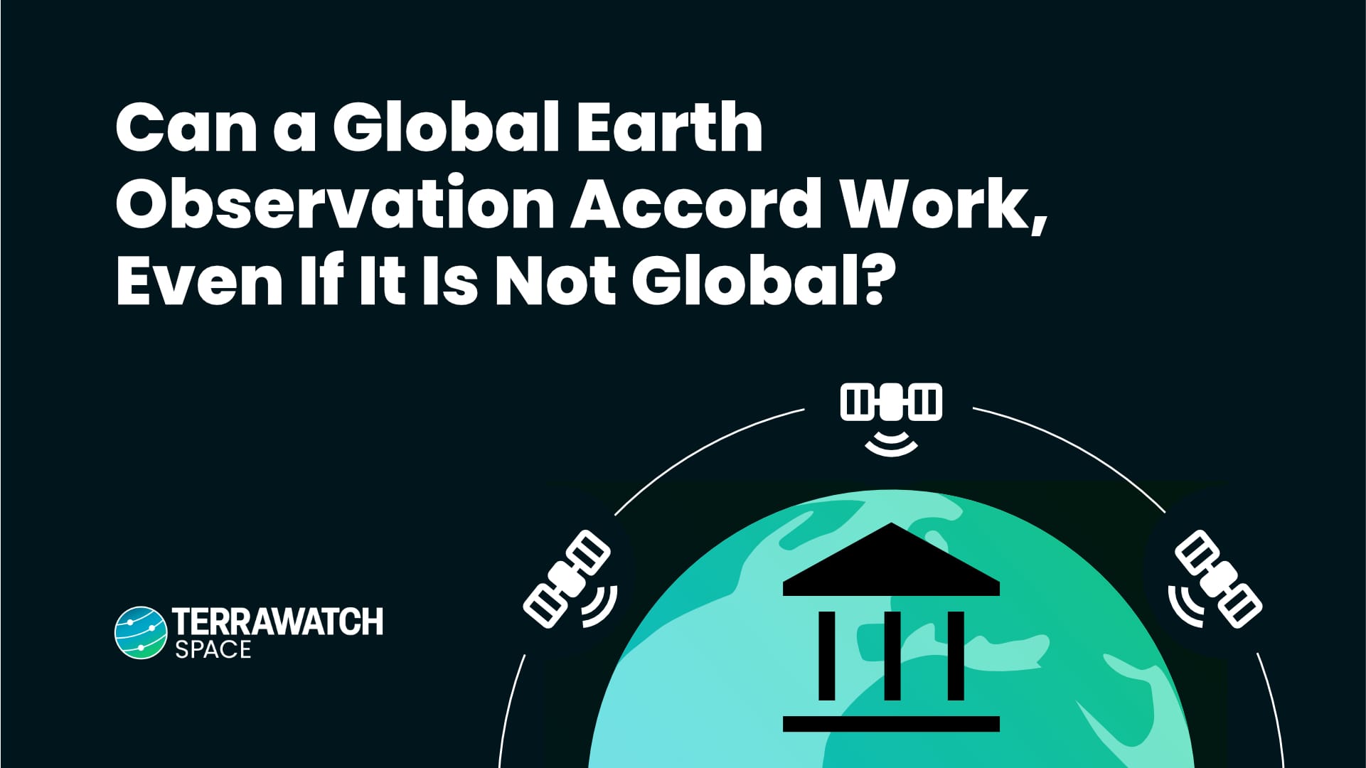 TerraWatch Space Newsletter - Can a Global Earth Observation Accord Work, Even If It Is Not Global?