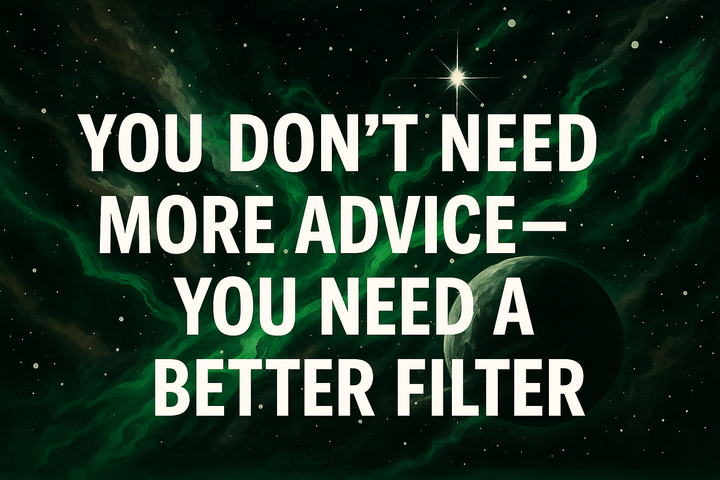 You Don’t Need More Advice—You Need a Better Filter