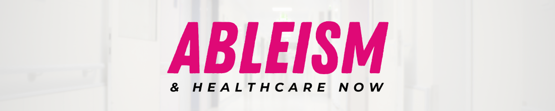 Ableism & Healthcare Now written in pink and black text over an opaque picture of a hospital hallway