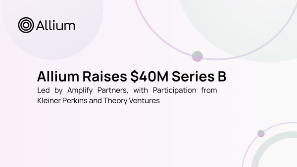 Allium Raises $40M Series B Led by Amplify Partners, with Participation from Kleiner Perkins, Theory Ventures & Pruven Capital