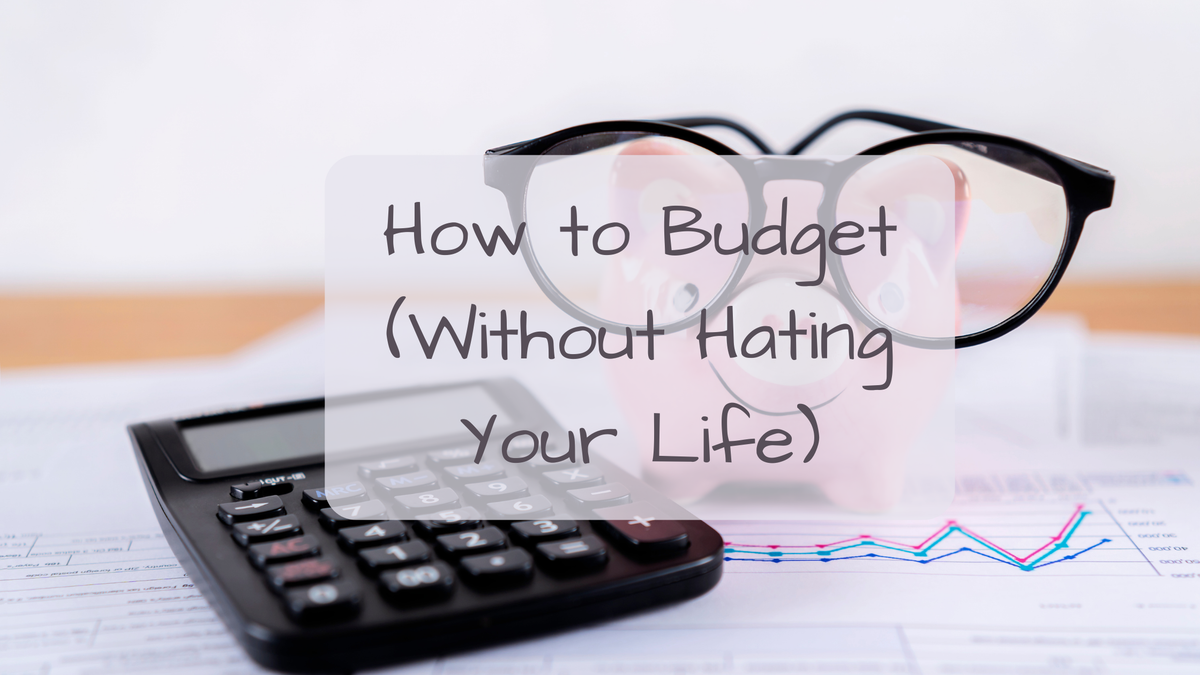 How to Budget (Without Hating Your Life)