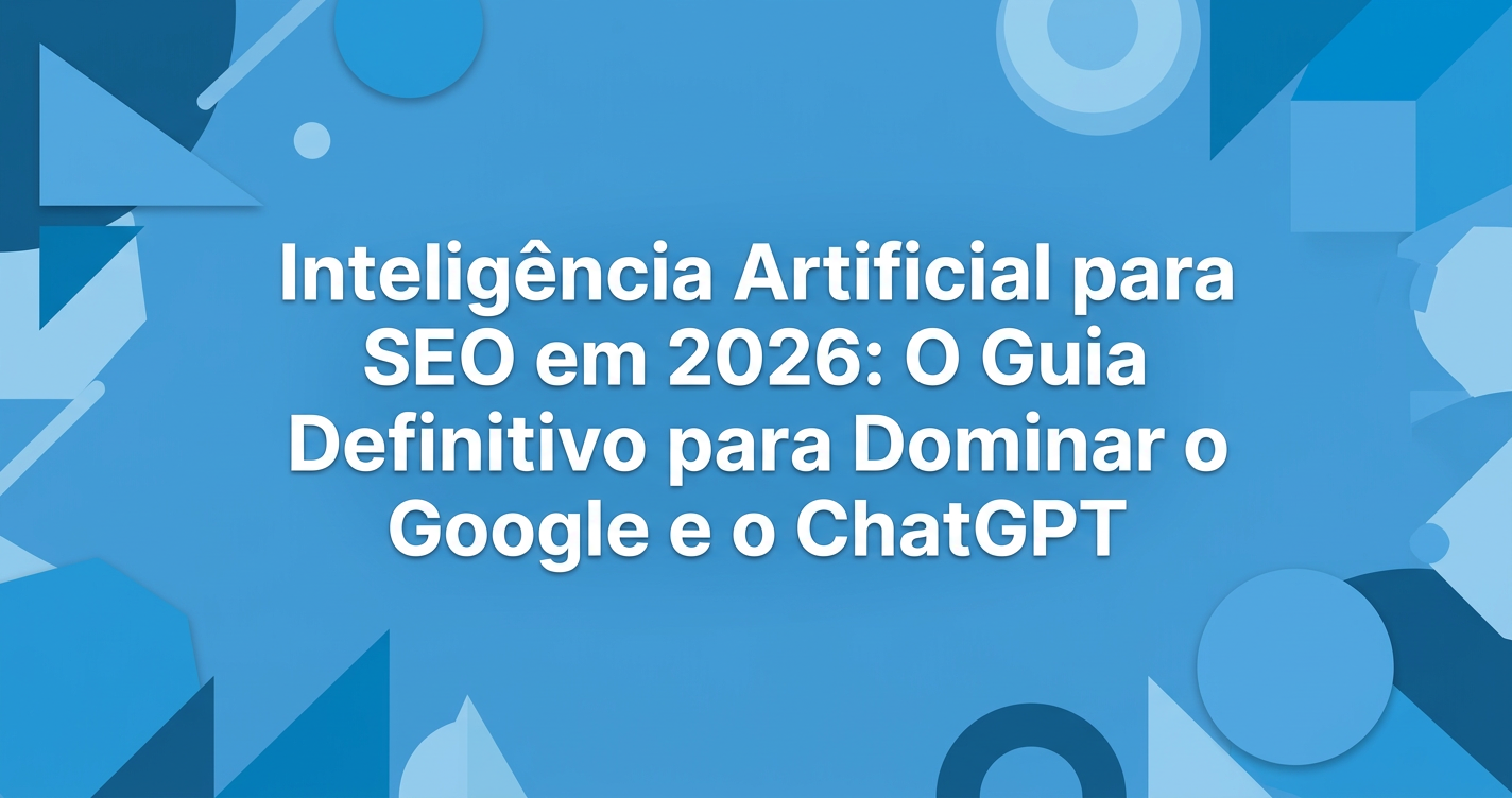 Inteligência Artificial para SEO em 2026: O Guia Definitivo para Dominar o Google e o ChatGPT