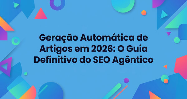 Geração Automática de Artigos em 2026: O Guia Definitivo do SEO Agêntico