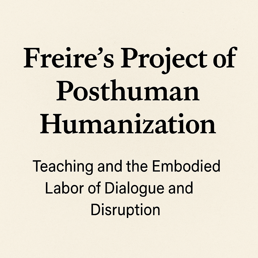 Freire’s Project of Posthuman Humanization: Teaching and the Embodied Labor of Dialogue and Disruption