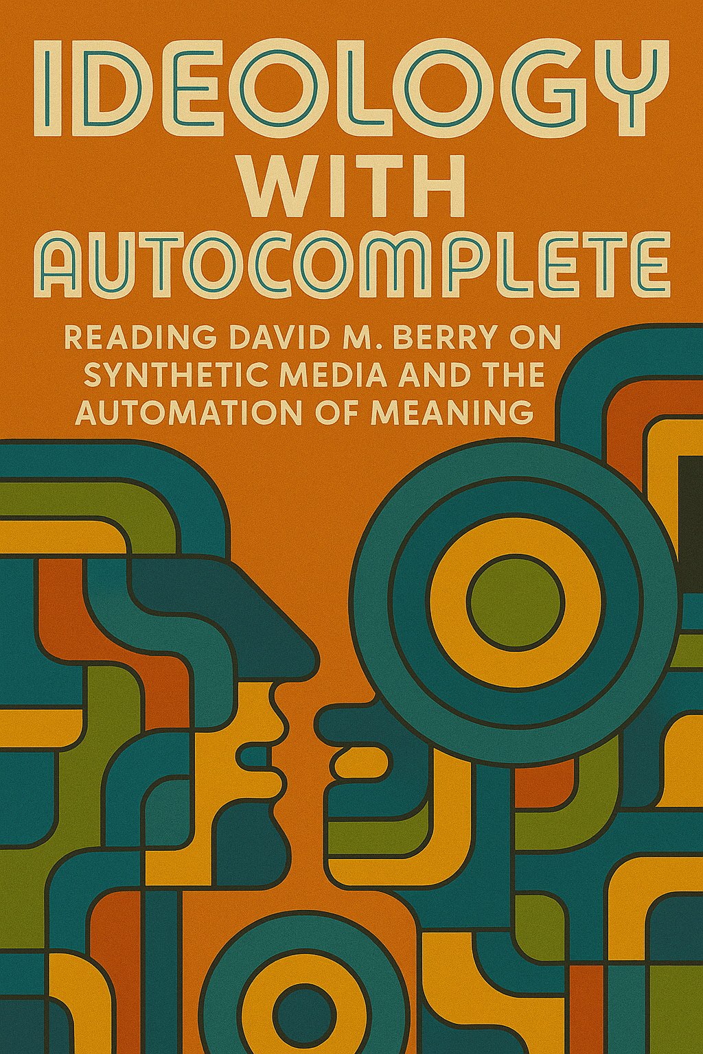 Ideology with Autocomplete: Reading David M. Berry on Synthetic Media and the Automation of Meaning
