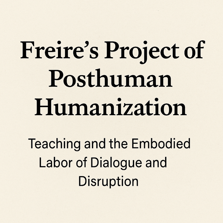 Freire’s Project of Posthuman Humanization: Teaching and the Embodied Labor of Dialogue and Disruption