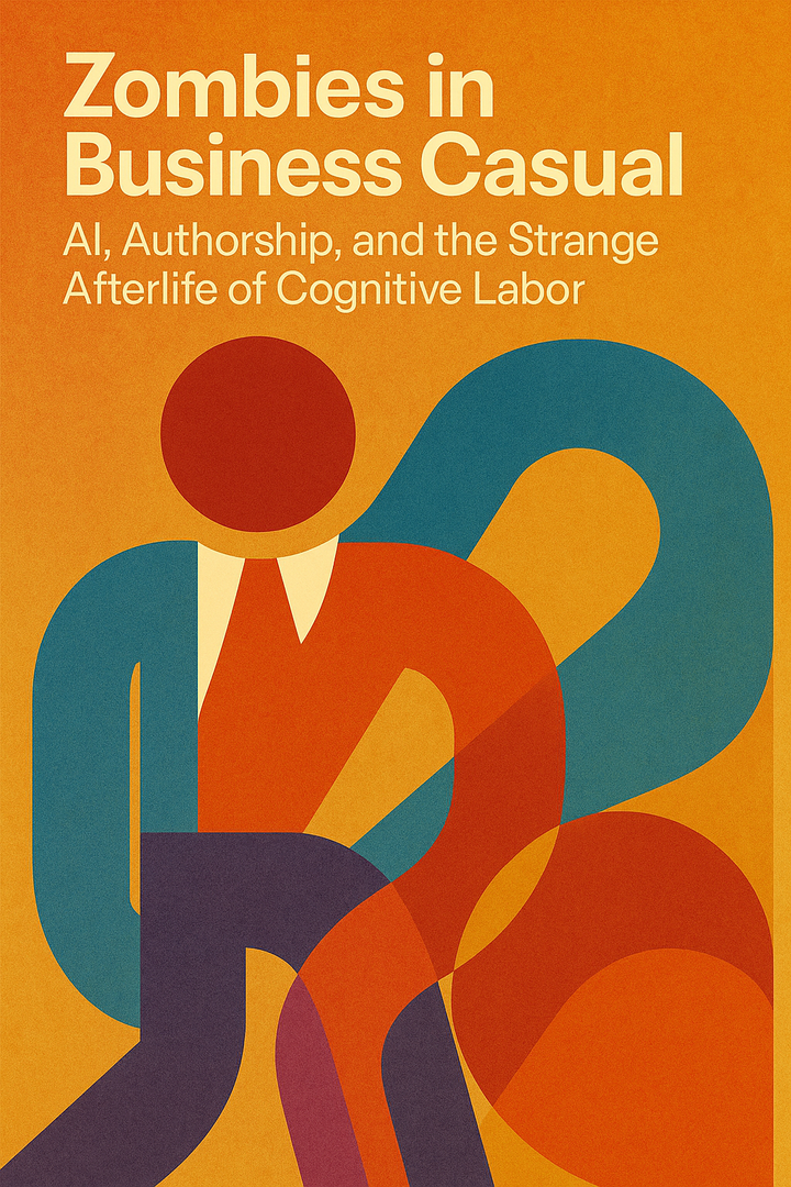 Zombies in Business Casual: AI, Authorship, and the Strange Afterlife of Cognitive Labor