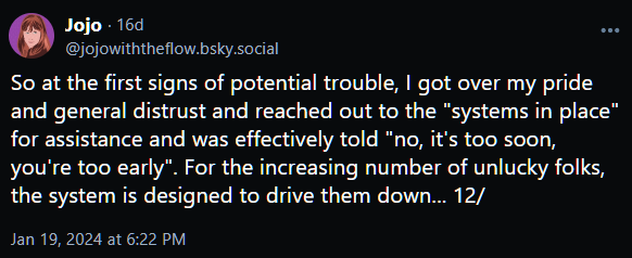 So at the first signs of potential trouble, I got over my pride and general distrust and reached out to the "systems in place" for assistance and was effectively told "no, it's too soon, you're too early". For the increasing number of unlucky folks, the system is designed to drive them down... 12/
