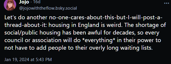 Let's do another no-one-cares-about-this-but-I-will-post-a-thread-about-it: housing in England is weird. The shortage of social/public housing has been awful for decades, so every council or association will do *everything* in their power to not have to add people to their overly long waiting lists.