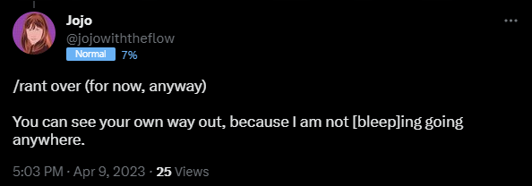 /rant over (for now, anyway)   You can see your own way out, because I am not [bleep]ing going anywhere.