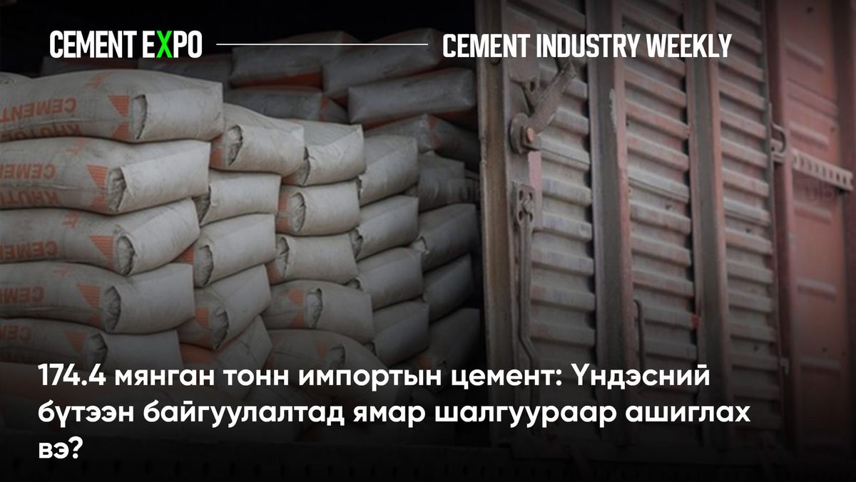 174.4 мянган тонн импортын цемент: Үндэсний бүтээн байгуулалтад ямар шалгуураар ашиглах вэ?