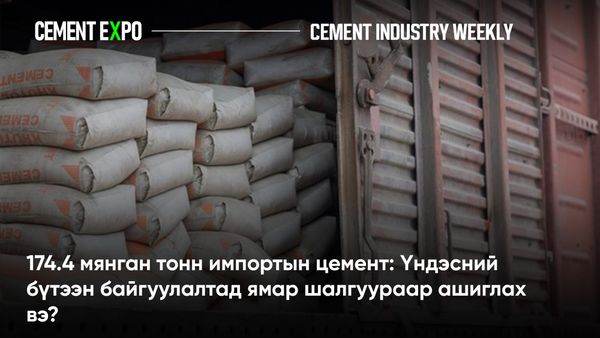 174.4 мянган тонн импортын цемент: Үндэсний бүтээн байгуулалтад ямар шалгуураар ашиглах вэ?