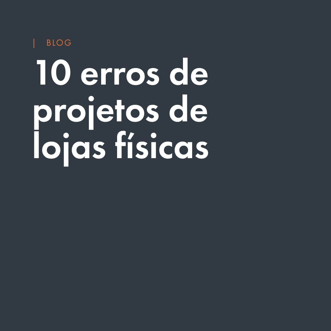 Lojas físicas: Os 10 maiores erros no planejamento e nos projetos