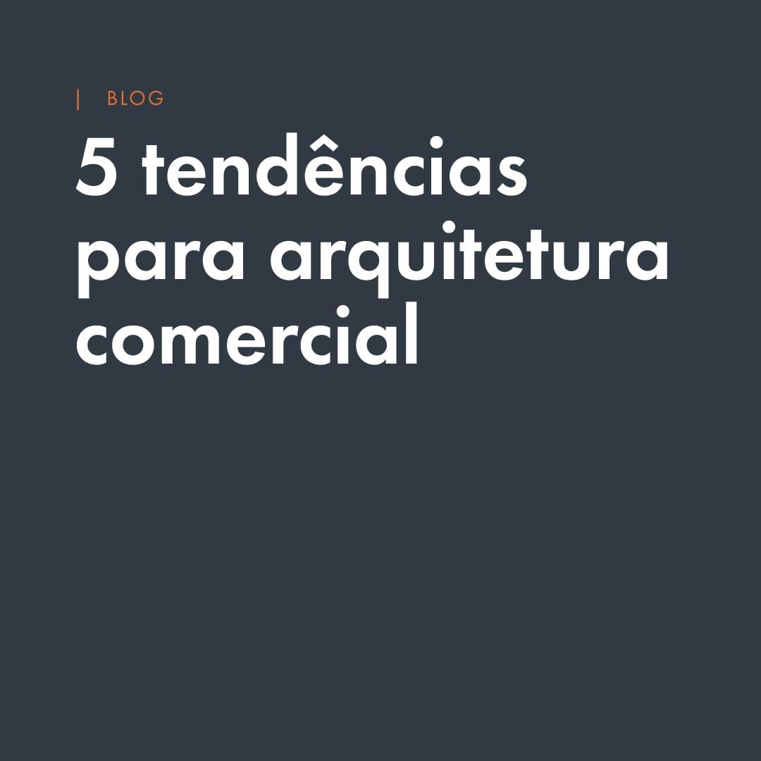 5 tendências em arquitetura comercial para final do ano: varejo, comportamento e espaço físico