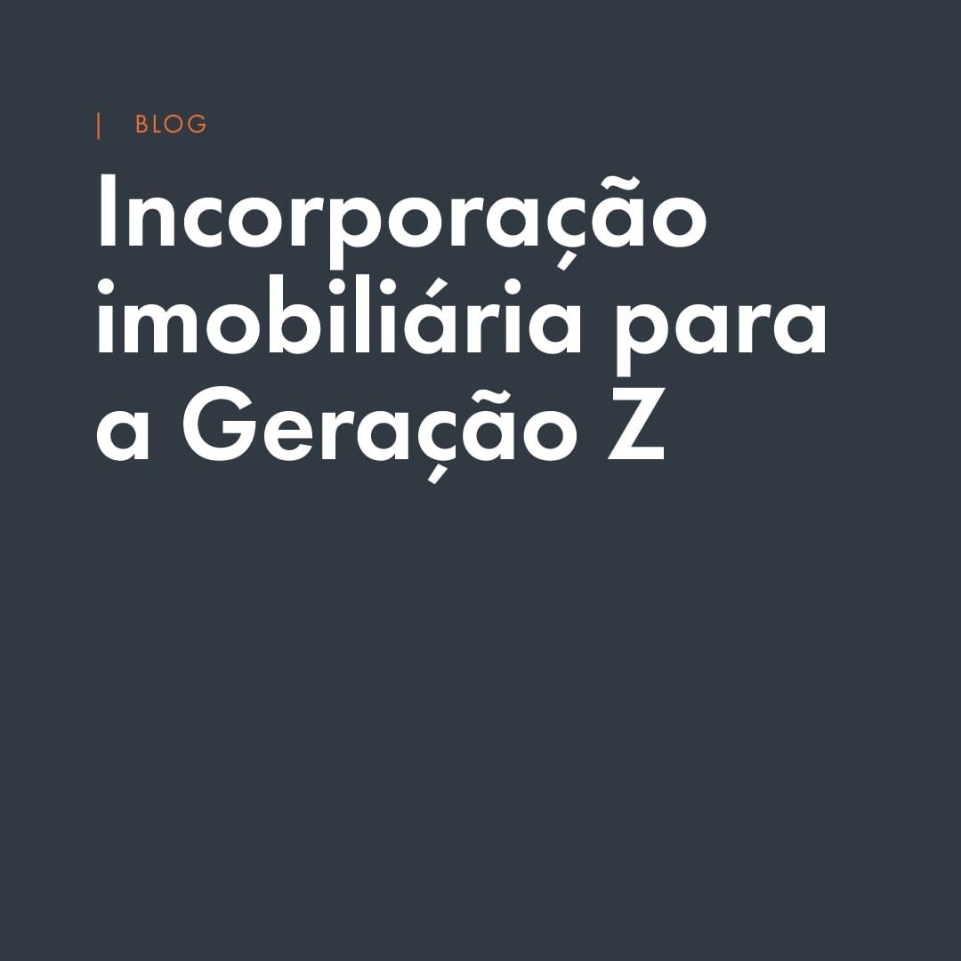 Incorporação imobiliária para a Geração Z: por que esse mercado te interessa mais do que você imagina