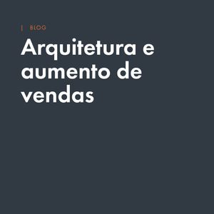 Arquitetura e aumento de vendas: existe alguma relação?