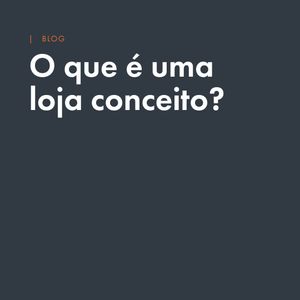 O que é uma loja conceito? Como a arquitetura pode equilibrar branding e vendas?
