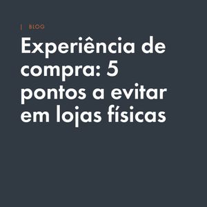 Experiência de compra: 5 pontos que arquitetos evitam em lojas físicas