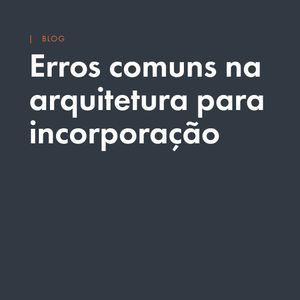 Incorporação imobiliária e arquitetura: erros comuns que podem comprometer o retorno do empreendimento