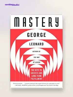 Mastery di George Leonard: riassunto, il plateau e come diventare maestri